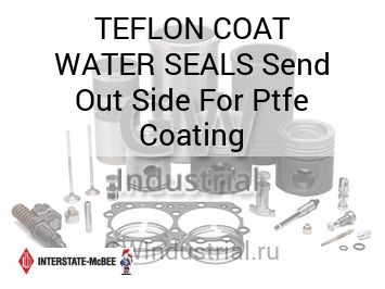 Send Out Side For Ptfe Coating — TEFLON COAT WATER SEALS
