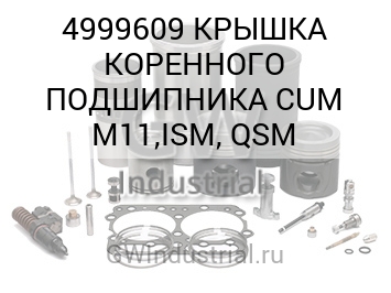 КРЫШКА КОРЕННОГО ПОДШИПНИКА CUM M11,ISM, QSM — 4999609