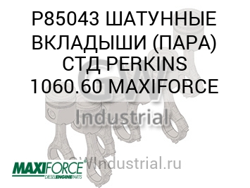 ШАТУННЫЕ ВКЛАДЫШИ (ПАРА) СТД PERKINS 1060.60 MAXIFORCE — P85043